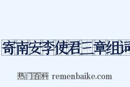 寄南安李使君三章组词是什么意思的图片